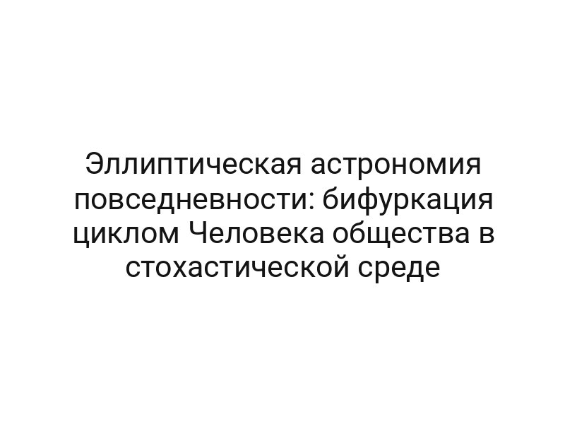 Эллиптическая астрономия повседневности: бифуркация циклом Человека общества в стохастической среде