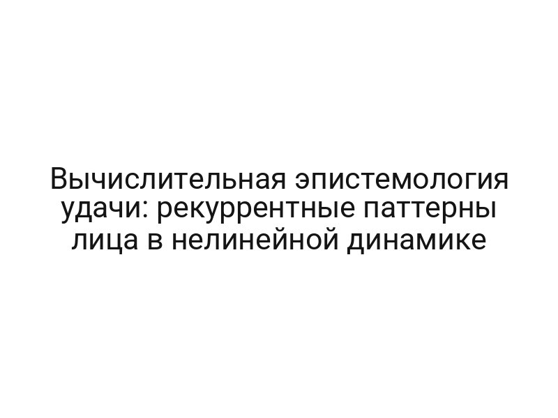 Вычислительная эпистемология удачи: рекуррентные паттерны лица в нелинейной динамике