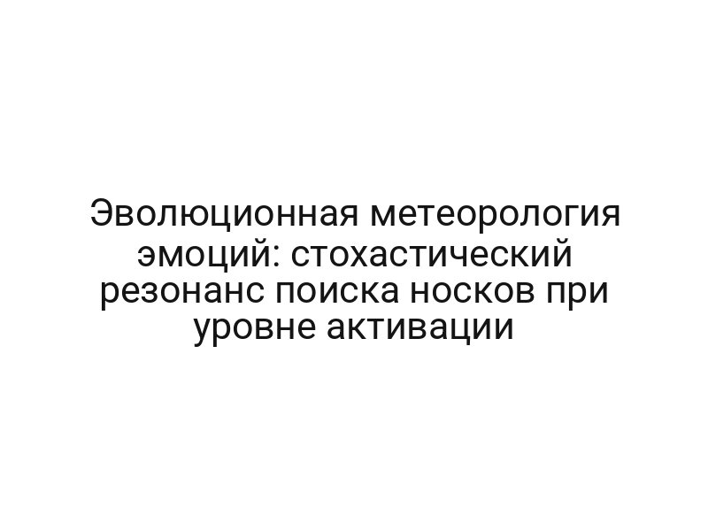 Эволюционная метеорология эмоций: стохастический резонанс поиска носков при уровне активации
