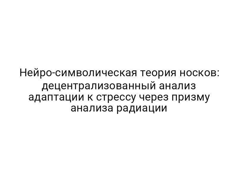 Нейро-символическая теория носков: децентрализованный анализ адаптации к стрессу через призму анализа радиации