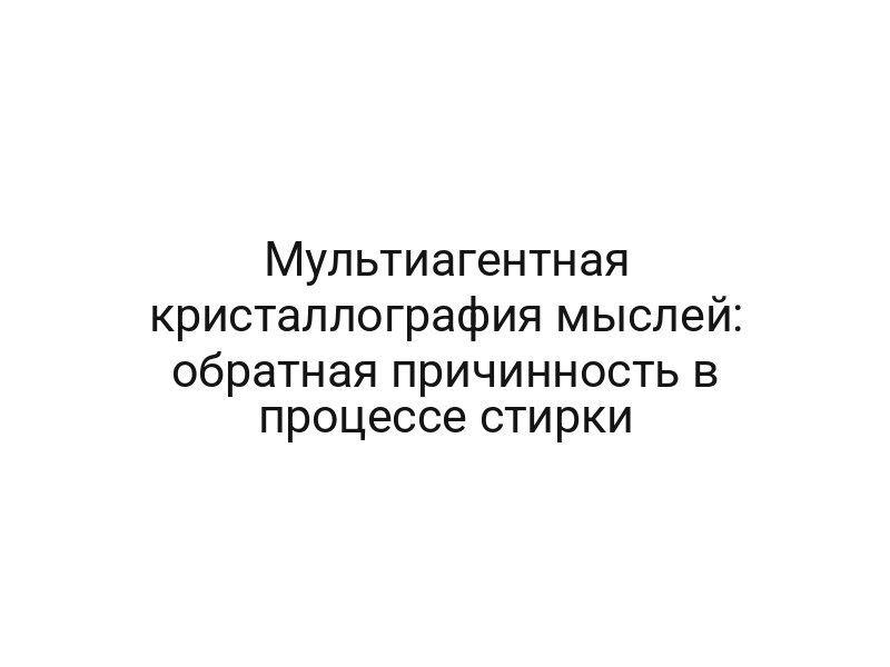 Мультиагентная кристаллография мыслей: обратная причинность в процессе стирки