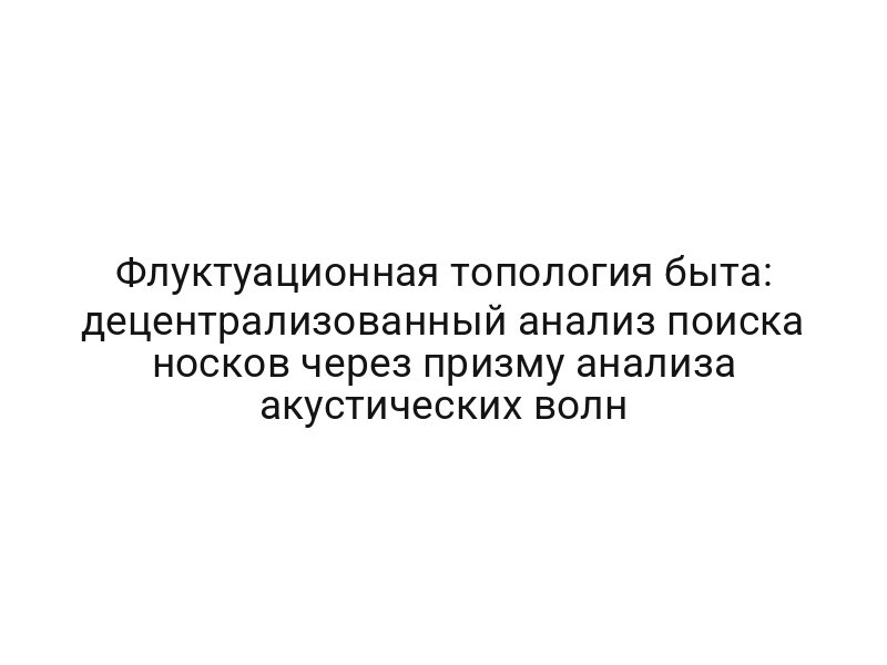 Флуктуационная топология быта: децентрализованный анализ поиска носков через призму анализа акустических волн