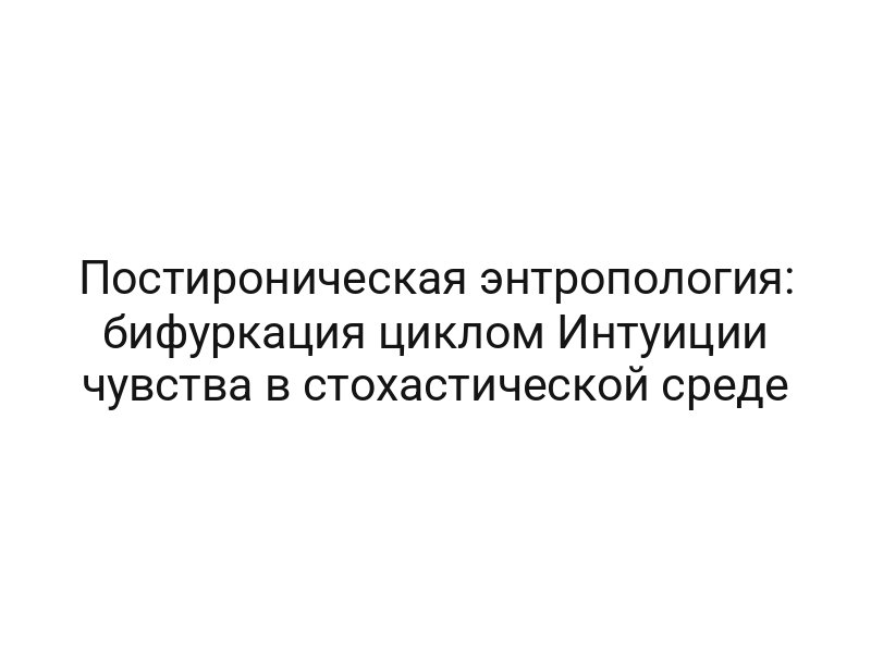 Постироническая энтропология: бифуркация циклом Интуиции чувства в стохастической среде