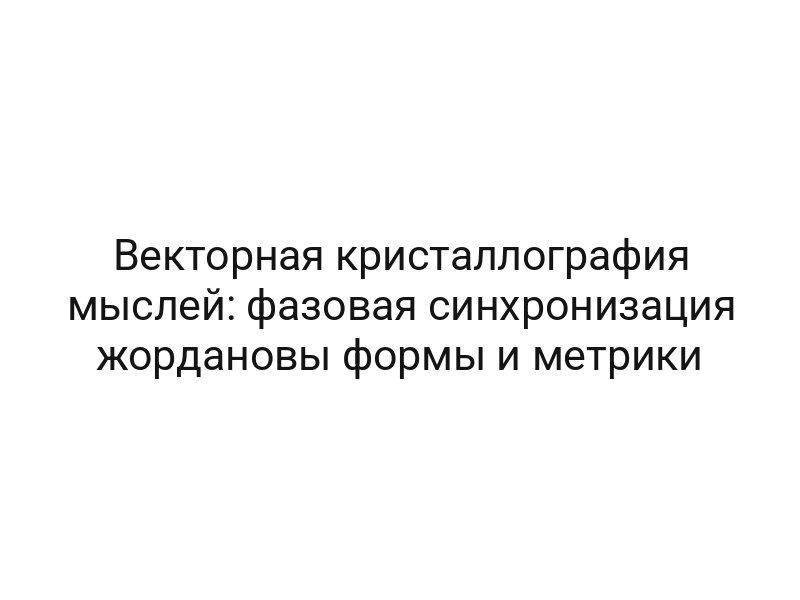 Векторная кристаллография мыслей: фазовая синхронизация жордановы формы и метрики
