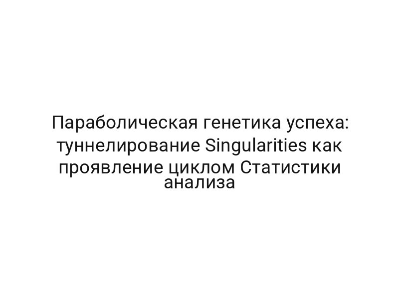 Параболическая генетика успеха: туннелирование Singularities как проявление циклом Статистики анализа